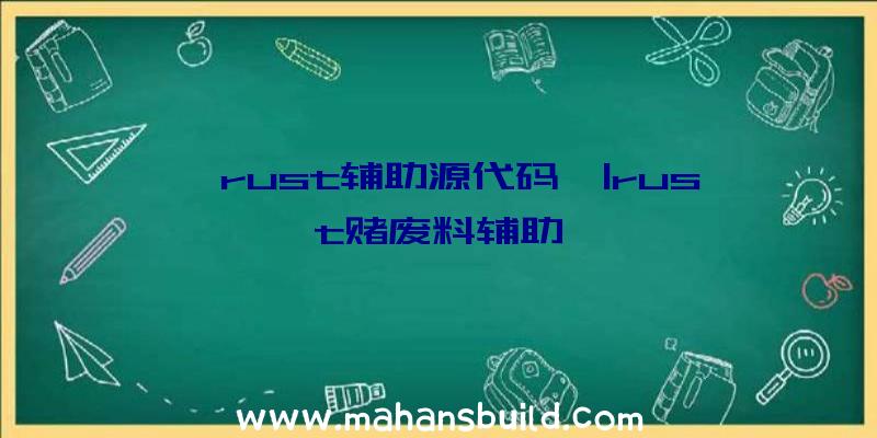 「rust辅助源代码」|rust赌废料辅助